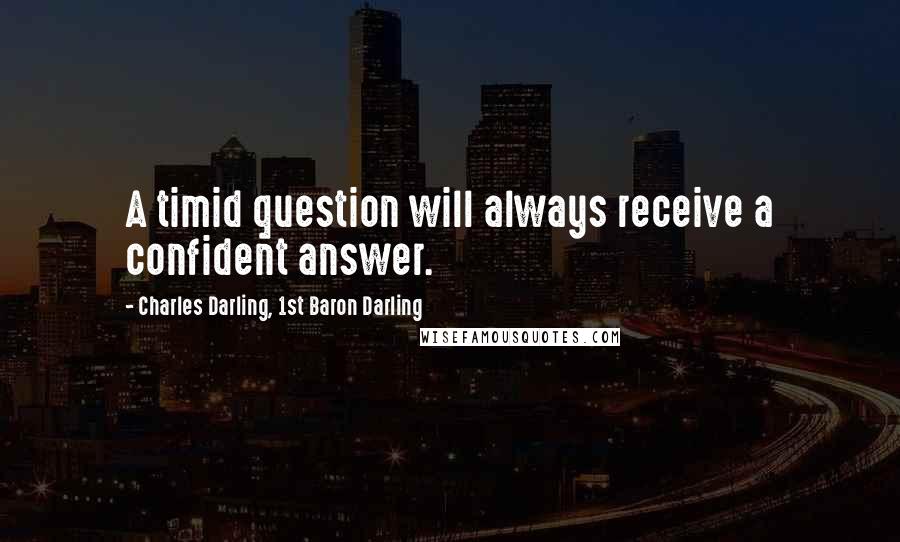 Charles Darling, 1st Baron Darling Quotes: A timid question will always receive a confident answer.