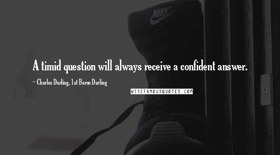 Charles Darling, 1st Baron Darling Quotes: A timid question will always receive a confident answer.