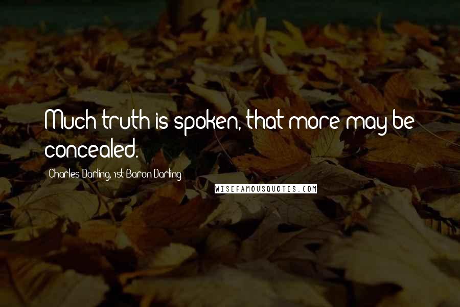 Charles Darling, 1st Baron Darling Quotes: Much truth is spoken, that more may be concealed.