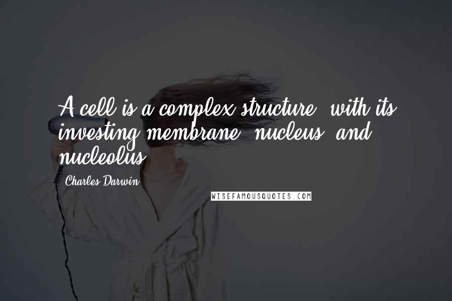 Charles Darwin Quotes: A cell is a complex structure, with its investing membrane, nucleus, and nucleolus.