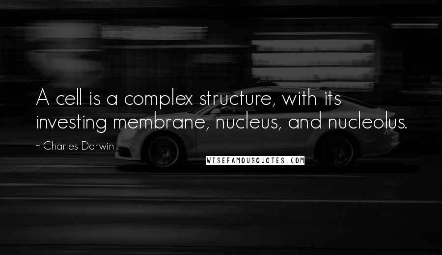 Charles Darwin Quotes: A cell is a complex structure, with its investing membrane, nucleus, and nucleolus.