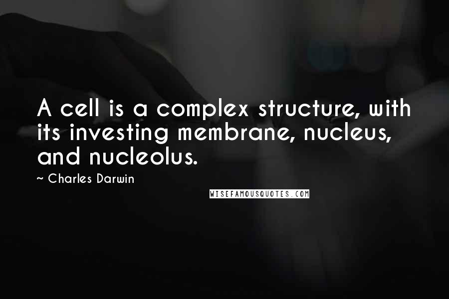 Charles Darwin Quotes: A cell is a complex structure, with its investing membrane, nucleus, and nucleolus.