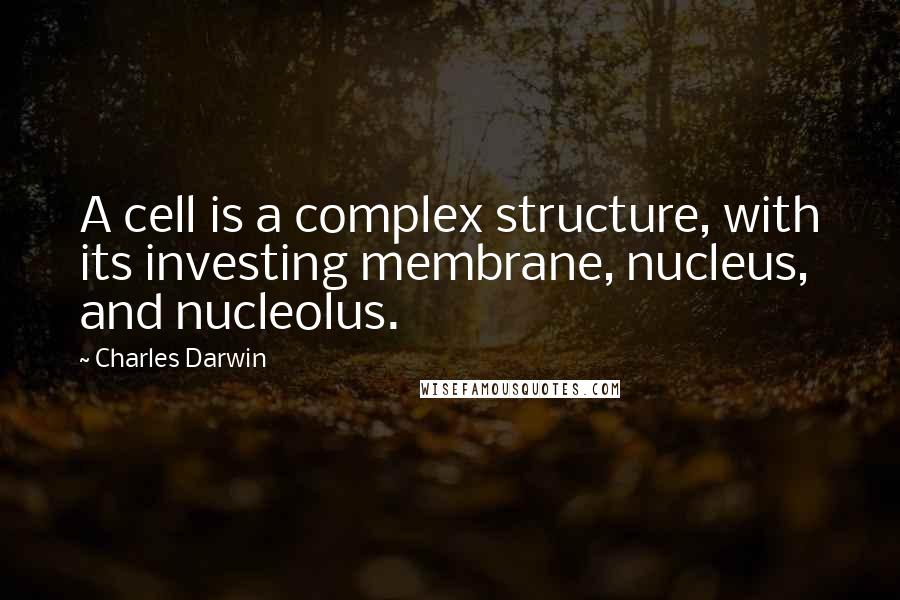 Charles Darwin Quotes: A cell is a complex structure, with its investing membrane, nucleus, and nucleolus.