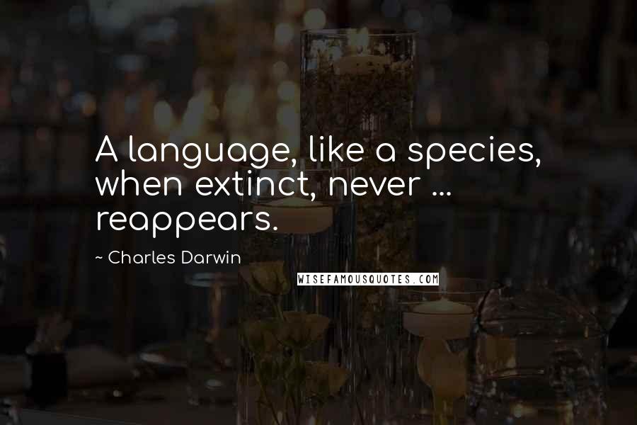 Charles Darwin Quotes: A language, like a species, when extinct, never ... reappears.