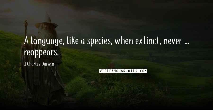 Charles Darwin Quotes: A language, like a species, when extinct, never ... reappears.