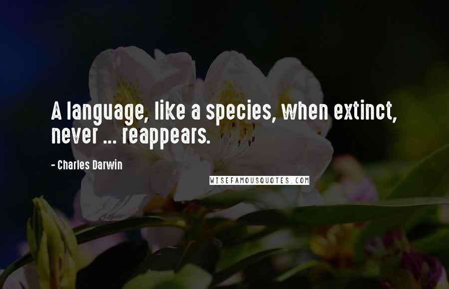 Charles Darwin Quotes: A language, like a species, when extinct, never ... reappears.