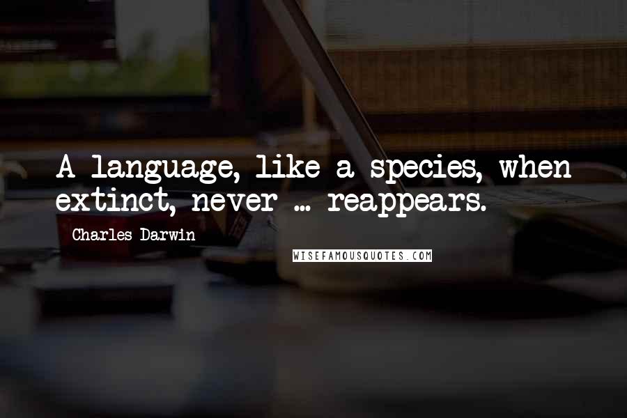 Charles Darwin Quotes: A language, like a species, when extinct, never ... reappears.