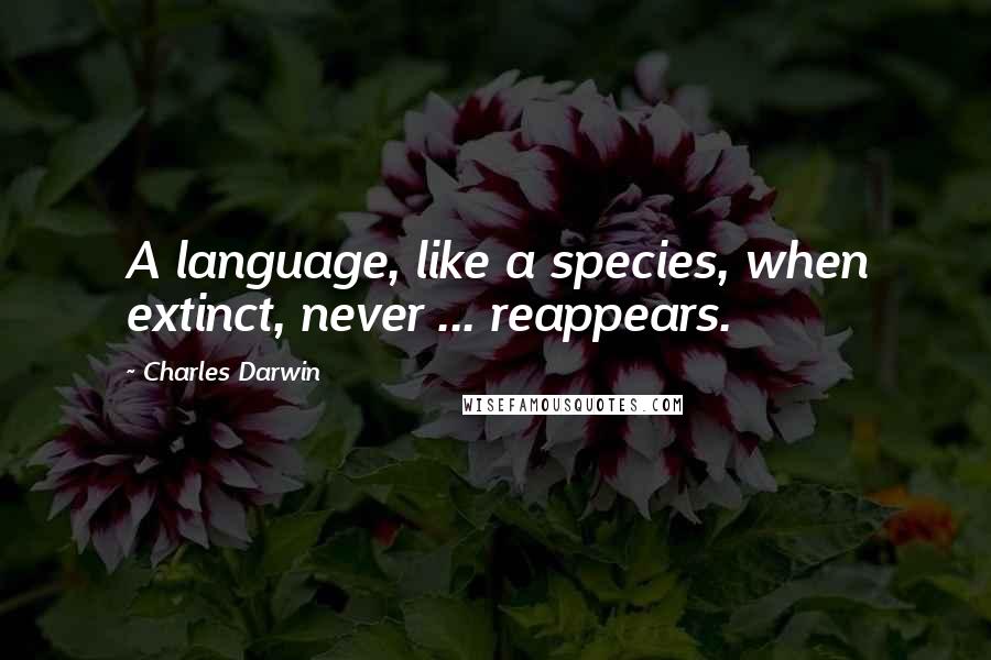 Charles Darwin Quotes: A language, like a species, when extinct, never ... reappears.