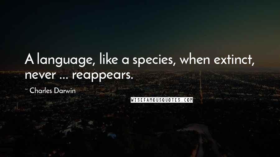 Charles Darwin Quotes: A language, like a species, when extinct, never ... reappears.