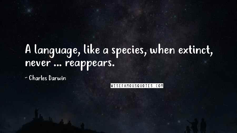 Charles Darwin Quotes: A language, like a species, when extinct, never ... reappears.