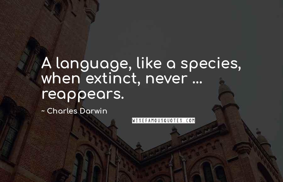 Charles Darwin Quotes: A language, like a species, when extinct, never ... reappears.