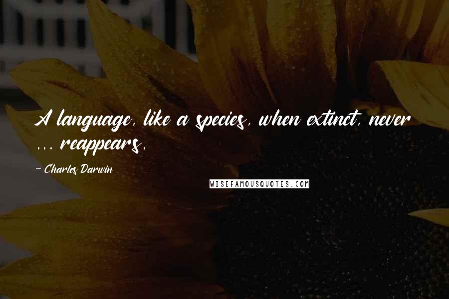 Charles Darwin Quotes: A language, like a species, when extinct, never ... reappears.