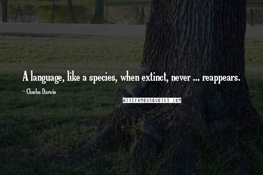 Charles Darwin Quotes: A language, like a species, when extinct, never ... reappears.