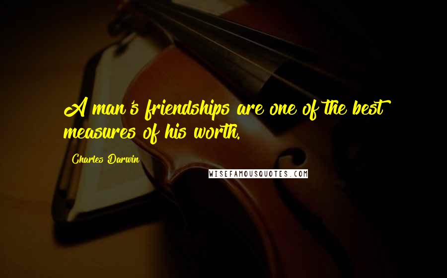 Charles Darwin Quotes: A man's friendships are one of the best measures of his worth.