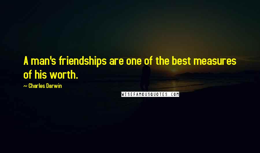 Charles Darwin Quotes: A man's friendships are one of the best measures of his worth.