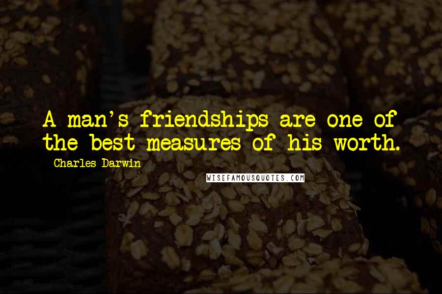 Charles Darwin Quotes: A man's friendships are one of the best measures of his worth.