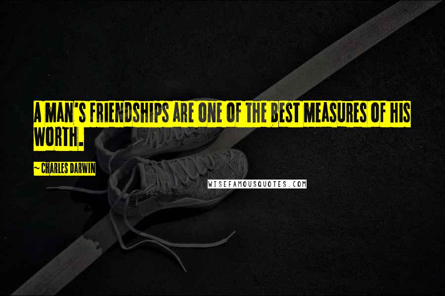 Charles Darwin Quotes: A man's friendships are one of the best measures of his worth.