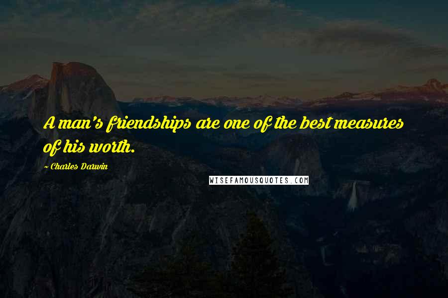 Charles Darwin Quotes: A man's friendships are one of the best measures of his worth.