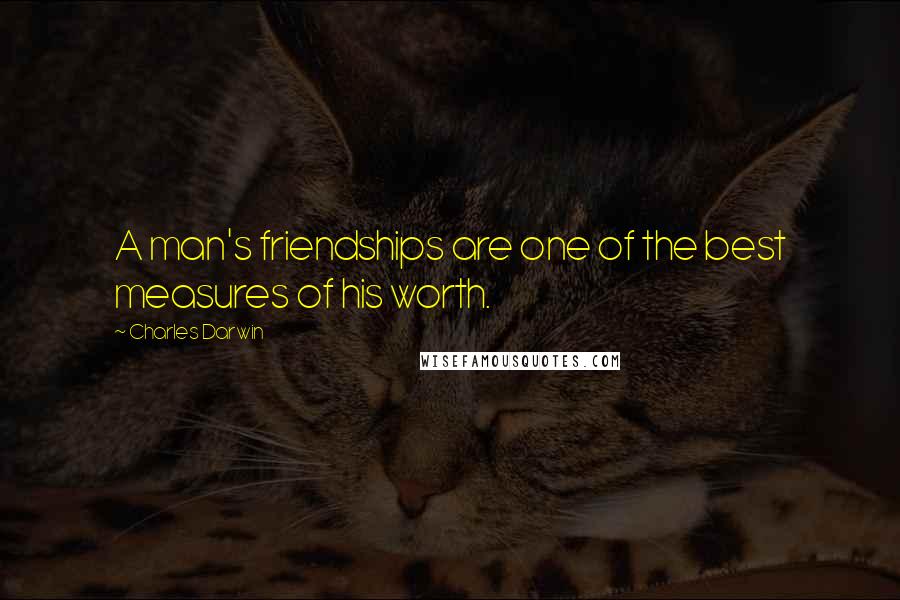 Charles Darwin Quotes: A man's friendships are one of the best measures of his worth.