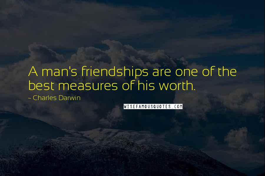 Charles Darwin Quotes: A man's friendships are one of the best measures of his worth.