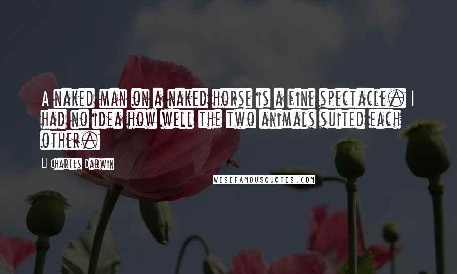 Charles Darwin Quotes: A naked man on a naked horse is a fine spectacle. I had no idea how well the two animals suited each other.
