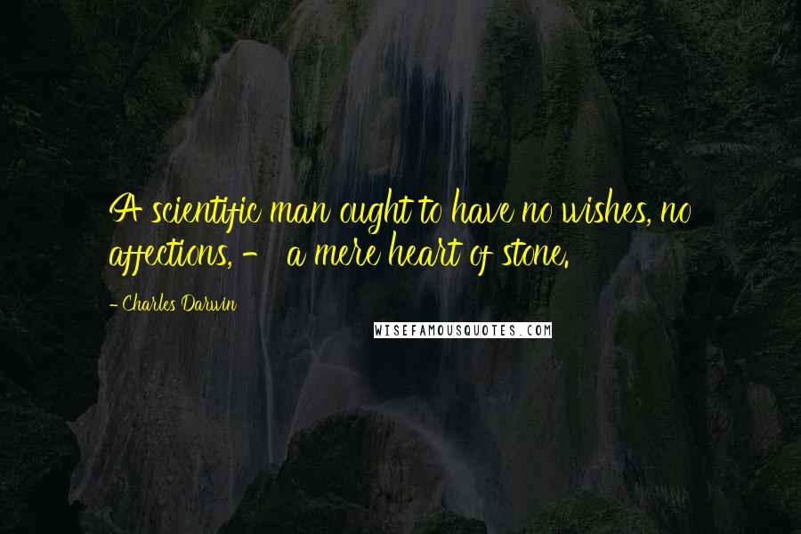 Charles Darwin Quotes: A scientific man ought to have no wishes, no affections, - a mere heart of stone.