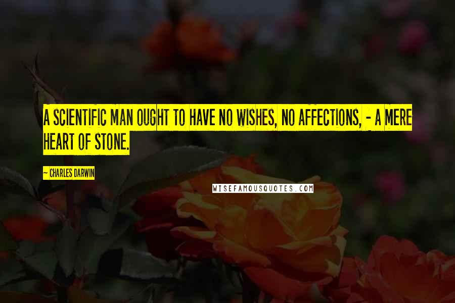 Charles Darwin Quotes: A scientific man ought to have no wishes, no affections, - a mere heart of stone.