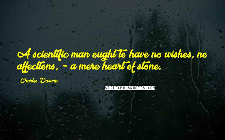 Charles Darwin Quotes: A scientific man ought to have no wishes, no affections, - a mere heart of stone.