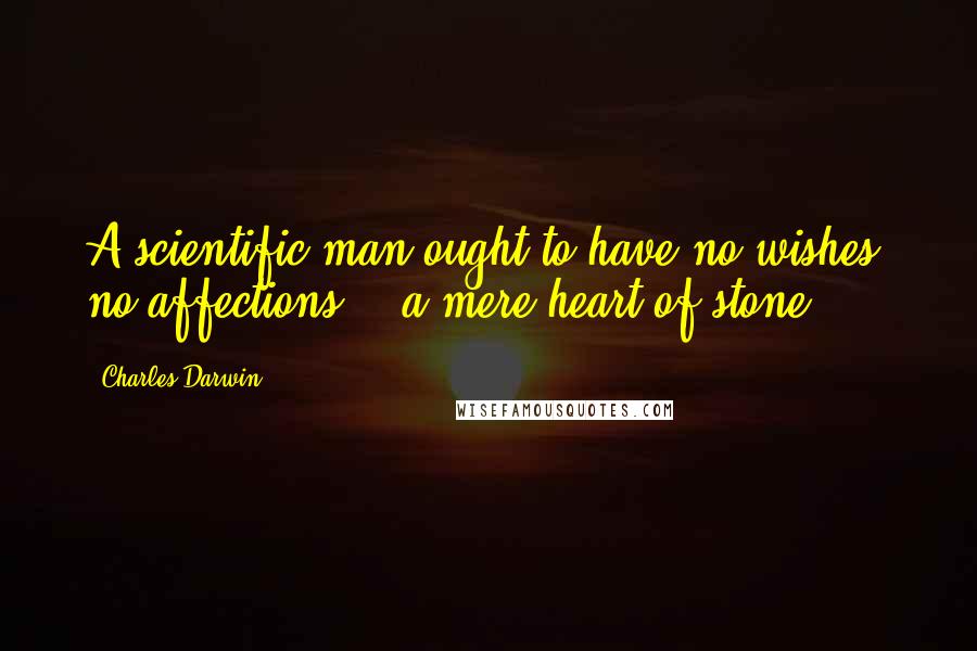 Charles Darwin Quotes: A scientific man ought to have no wishes, no affections, - a mere heart of stone.