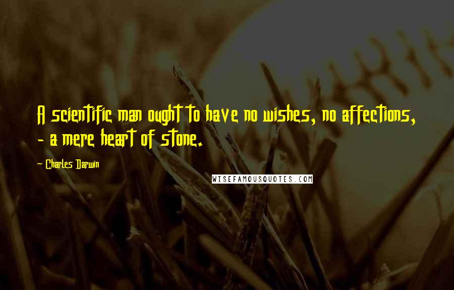Charles Darwin Quotes: A scientific man ought to have no wishes, no affections, - a mere heart of stone.