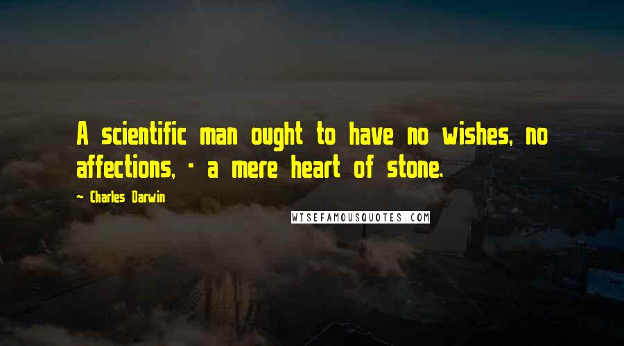 Charles Darwin Quotes: A scientific man ought to have no wishes, no affections, - a mere heart of stone.