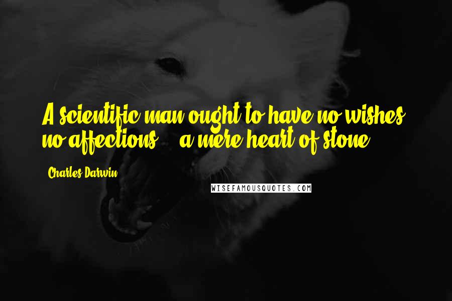 Charles Darwin Quotes: A scientific man ought to have no wishes, no affections, - a mere heart of stone.