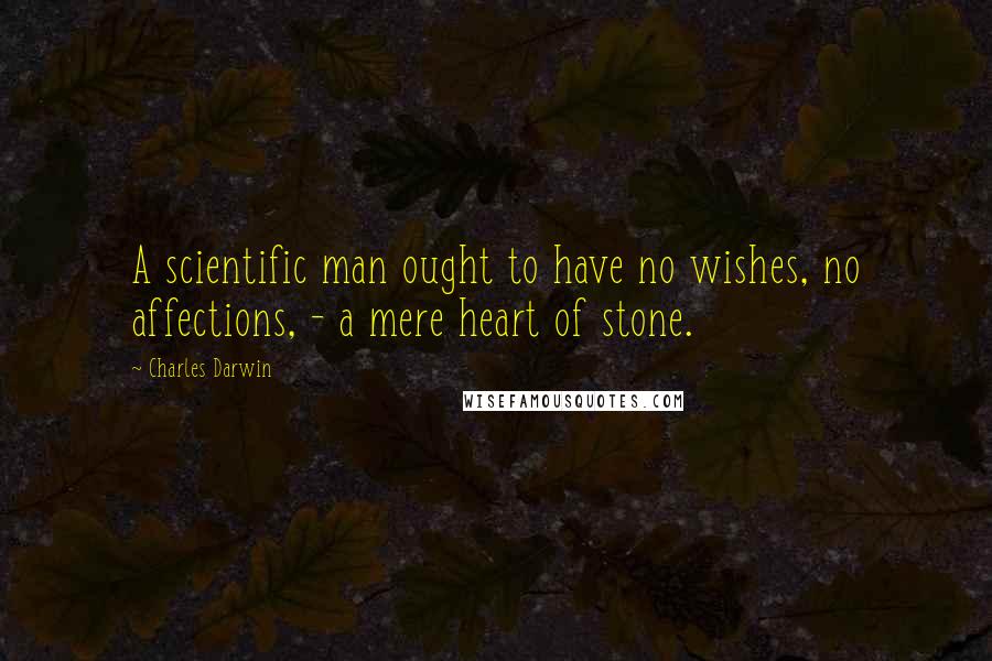 Charles Darwin Quotes: A scientific man ought to have no wishes, no affections, - a mere heart of stone.