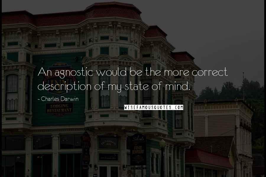 Charles Darwin Quotes: An agnostic would be the more correct description of my state of mind.