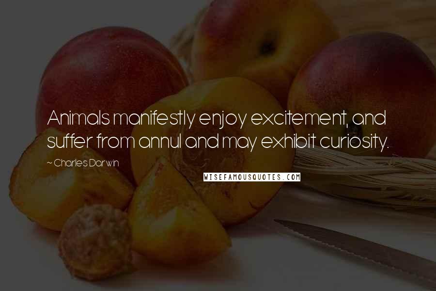 Charles Darwin Quotes: Animals manifestly enjoy excitement, and suffer from annul and may exhibit curiosity.