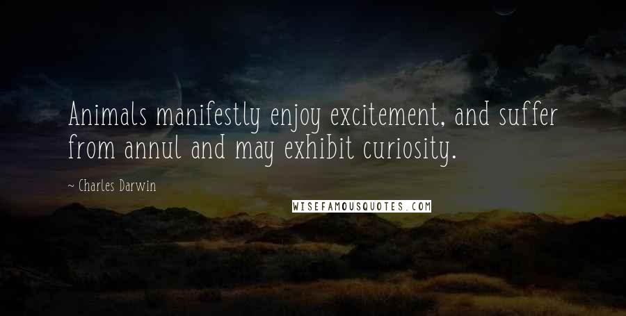 Charles Darwin Quotes: Animals manifestly enjoy excitement, and suffer from annul and may exhibit curiosity.