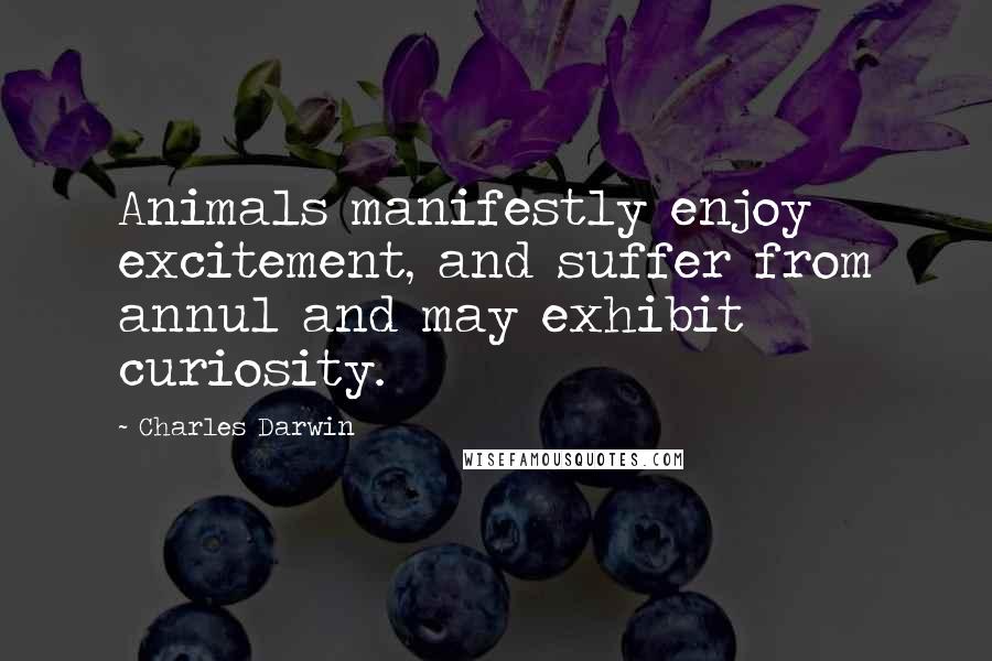 Charles Darwin Quotes: Animals manifestly enjoy excitement, and suffer from annul and may exhibit curiosity.