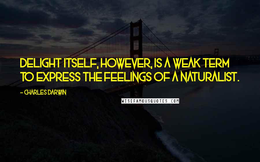 Charles Darwin Quotes: Delight itself, however, is a weak term to express the feelings of a naturalist.
