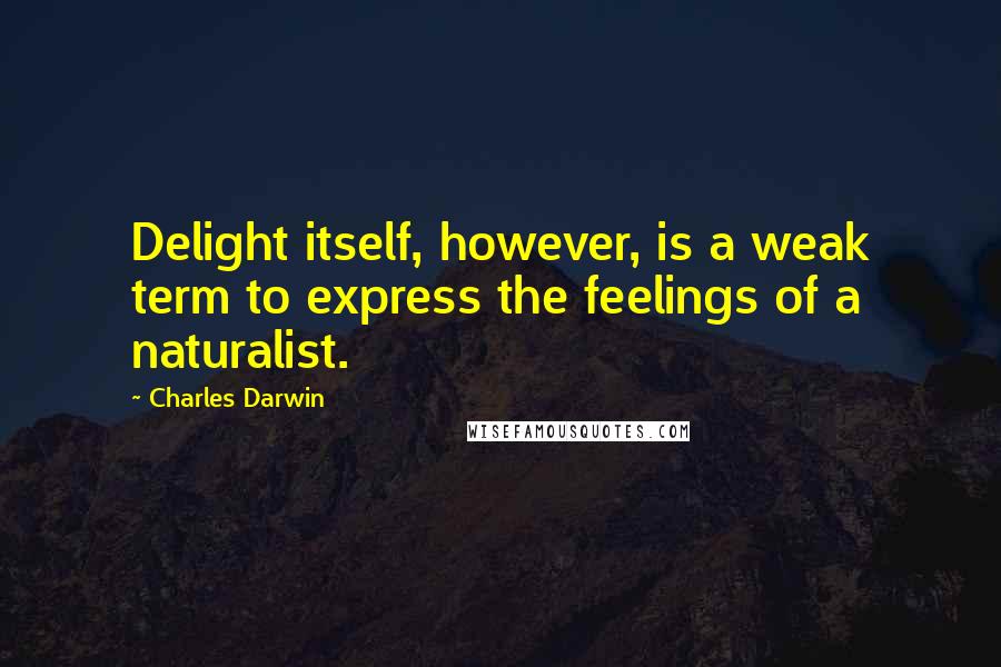 Charles Darwin Quotes: Delight itself, however, is a weak term to express the feelings of a naturalist.