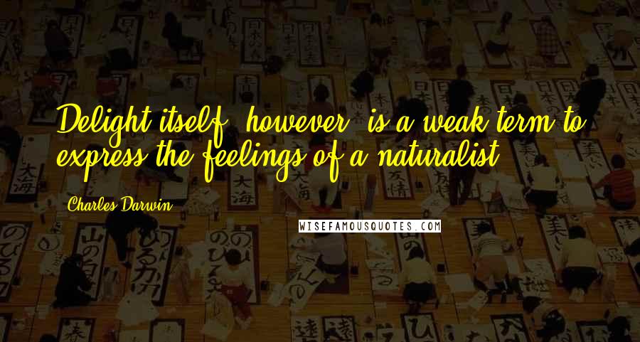 Charles Darwin Quotes: Delight itself, however, is a weak term to express the feelings of a naturalist.