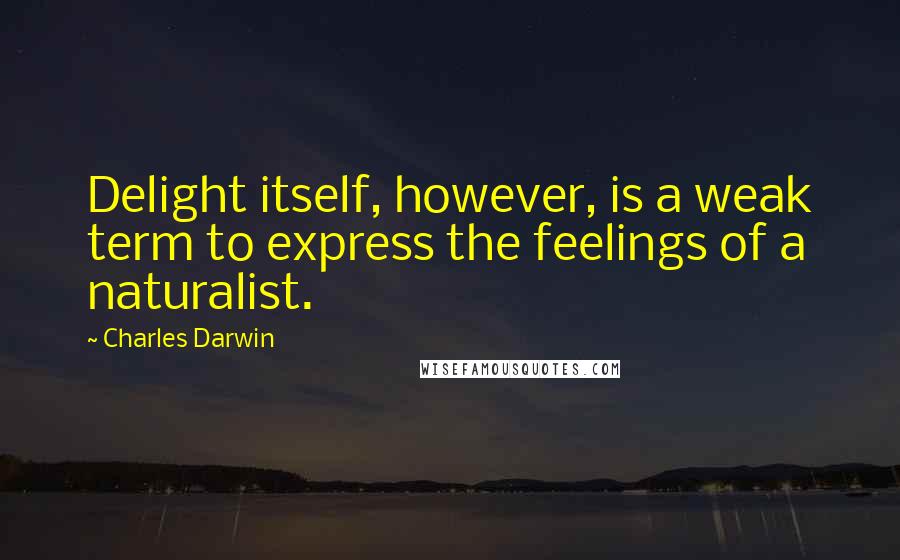 Charles Darwin Quotes: Delight itself, however, is a weak term to express the feelings of a naturalist.