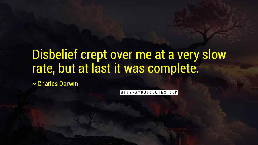 Charles Darwin Quotes: Disbelief crept over me at a very slow rate, but at last it was complete.