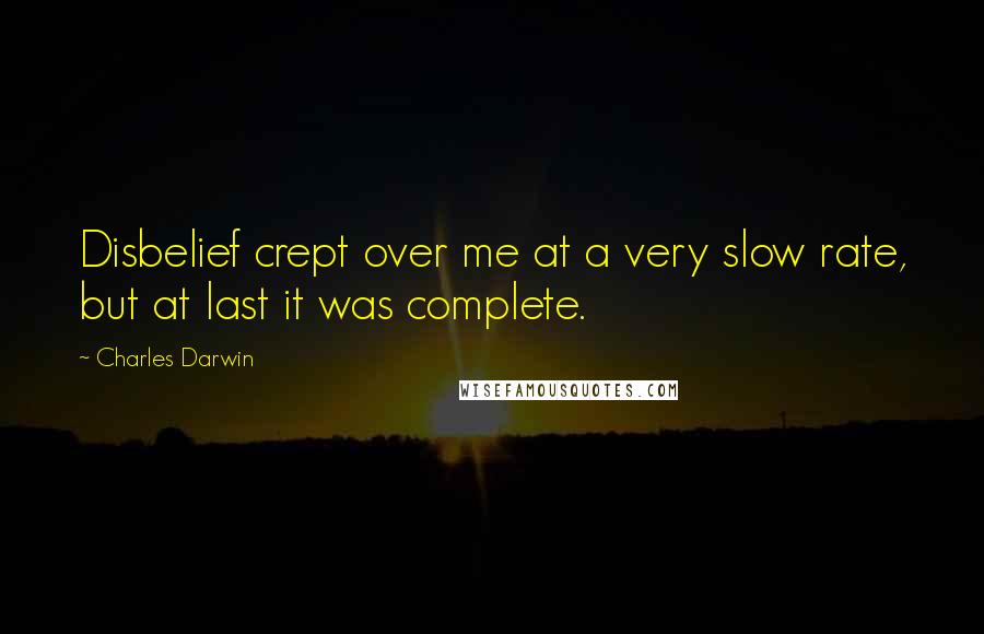 Charles Darwin Quotes: Disbelief crept over me at a very slow rate, but at last it was complete.