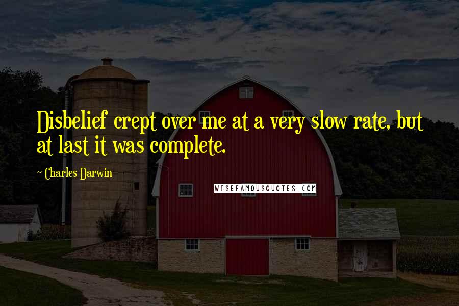 Charles Darwin Quotes: Disbelief crept over me at a very slow rate, but at last it was complete.