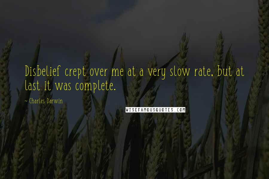 Charles Darwin Quotes: Disbelief crept over me at a very slow rate, but at last it was complete.