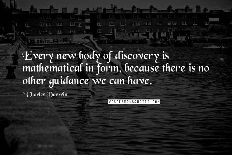Charles Darwin Quotes: Every new body of discovery is mathematical in form, because there is no other guidance we can have.