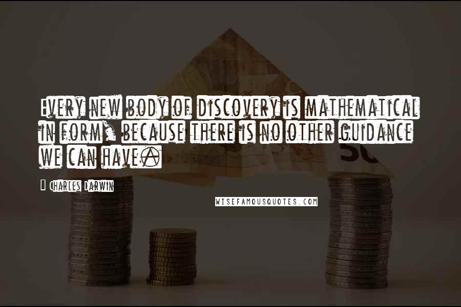 Charles Darwin Quotes: Every new body of discovery is mathematical in form, because there is no other guidance we can have.