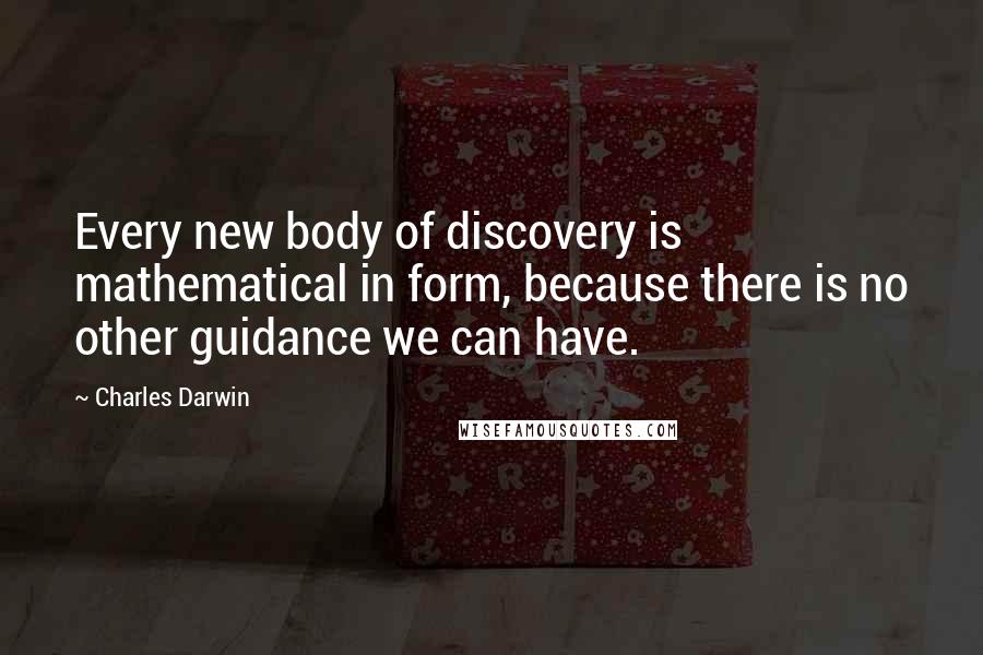 Charles Darwin Quotes: Every new body of discovery is mathematical in form, because there is no other guidance we can have.