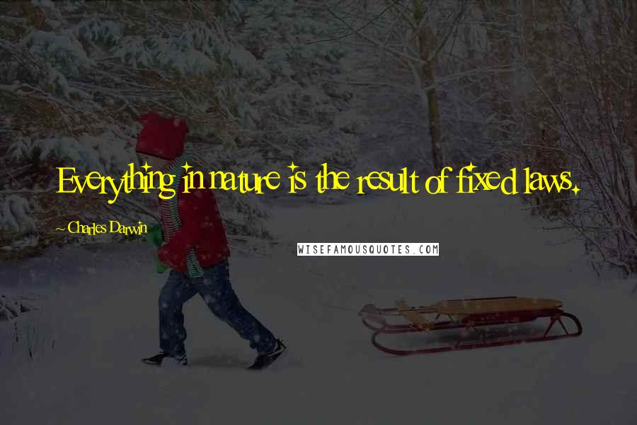 Charles Darwin Quotes: Everything in nature is the result of fixed laws.