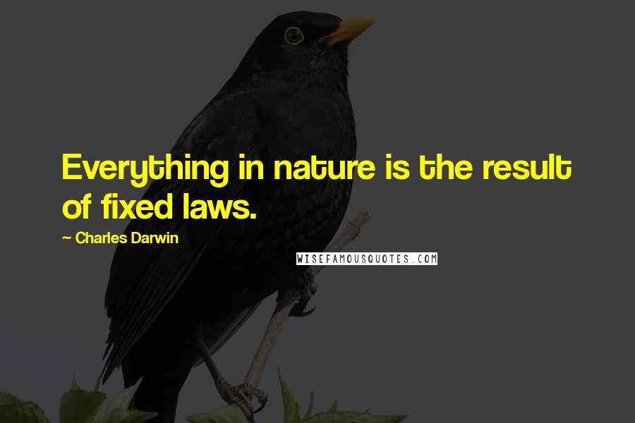 Charles Darwin Quotes: Everything in nature is the result of fixed laws.